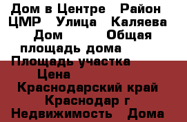 Дом в Центре › Район ­ ЦМР › Улица ­ Каляева › Дом ­ 110 › Общая площадь дома ­ 438 › Площадь участка ­ 414 › Цена ­ 12 500 000 - Краснодарский край, Краснодар г. Недвижимость » Дома, коттеджи, дачи продажа   . Краснодарский край,Краснодар г.